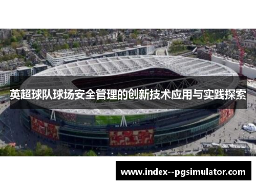 英超球队球场安全管理的创新技术应用与实践探索 英超球队球场安全管理的创新技术应用与实践探索