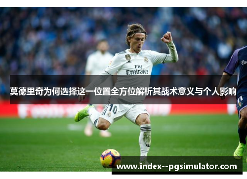 莫德里奇为何选择这一位置全方位解析其战术意义与个人影响