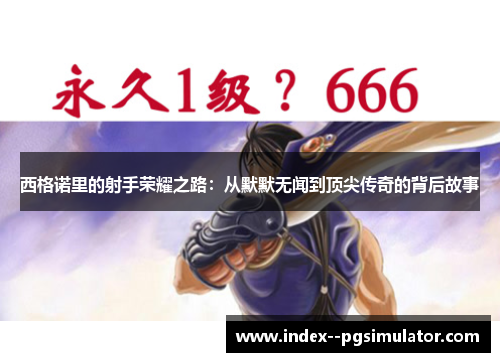 西格诺里的射手荣耀之路：从默默无闻到顶尖传奇的背后故事