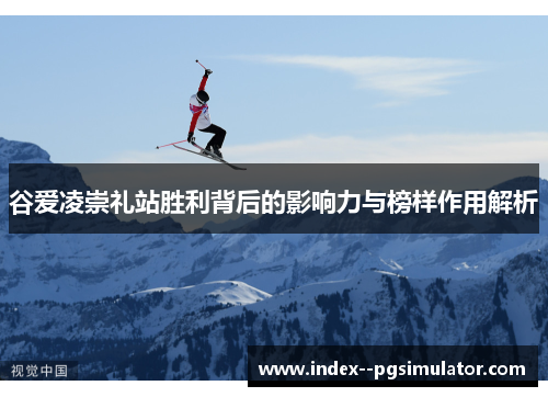 谷爱凌崇礼站胜利背后的影响力与榜样作用解析 谷爱凌崇礼站胜利背后的影响力与榜样作用解析