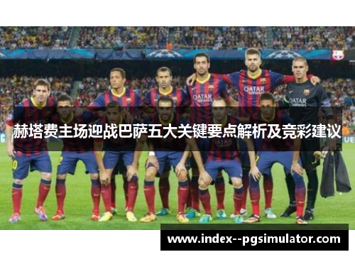 赫塔费主场迎战巴萨五大关键要点解析及竞彩建议