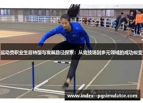 运动员职业生涯转型与发展路径探索：从竞技场到多元领域的成功蜕变