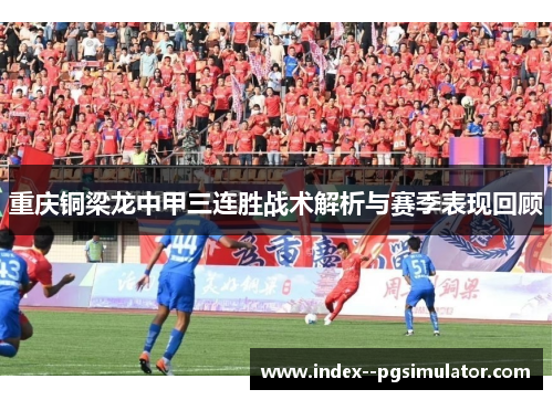 重庆铜梁龙中甲三连胜战术解析与赛季表现回顾 重庆铜梁龙中甲三连胜战术解析与赛季表现回顾