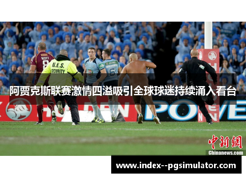 阿贾克斯联赛激情四溢吸引全球球迷持续涌入看台