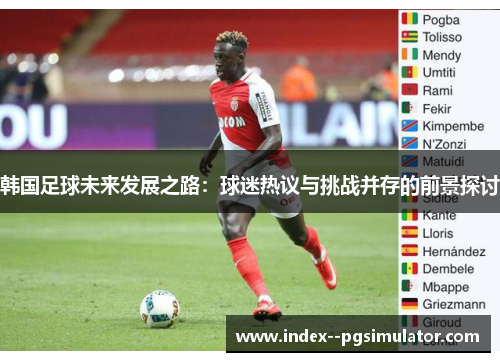 韩国足球未来发展之路：球迷热议与挑战并存的前景探讨