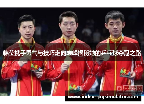 韩莹携手勇气与技巧走向巅峰揭秘她的乒乓球夺冠之路