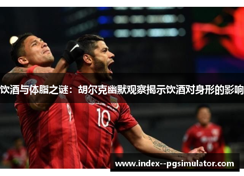 饮酒与体脂之谜：胡尔克幽默观察揭示饮酒对身形的影响