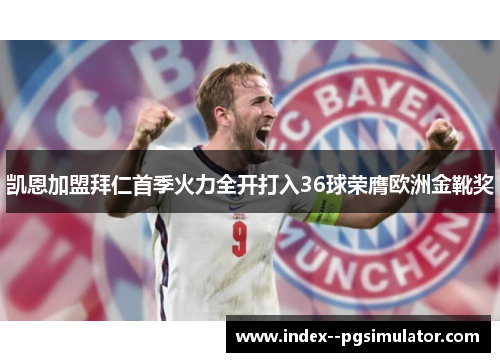 凯恩加盟拜仁首季火力全开打入36球荣膺欧洲金靴奖