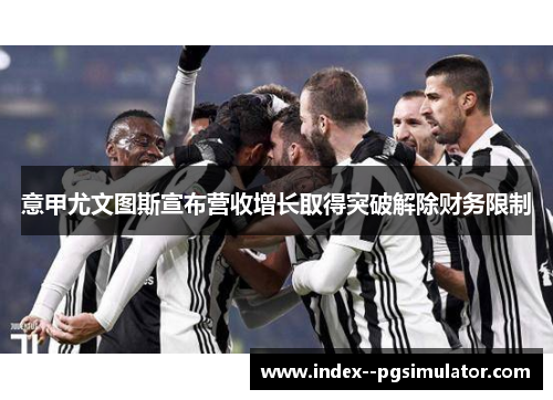 意甲尤文图斯宣布营收增长取得突破解除财务限制