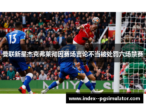 曼联新星杰克弗莱彻因赛场言论不当被处罚六场禁赛 曼联新星杰克弗莱彻因赛场言论不当被处罚六场禁赛