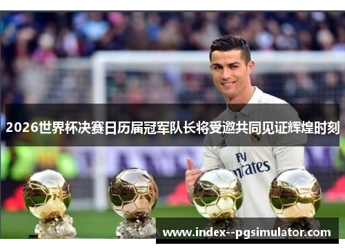 2026世界杯决赛日历届冠军队长将受邀共同见证辉煌时刻