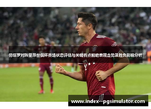 劳塔罗对阵里昂世俱杯赛场状态评估与关键看点前瞻表现走势及胜负影响分析