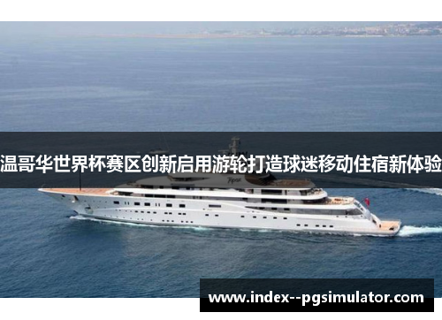 温哥华世界杯赛区创新启用游轮打造球迷移动住宿新体验