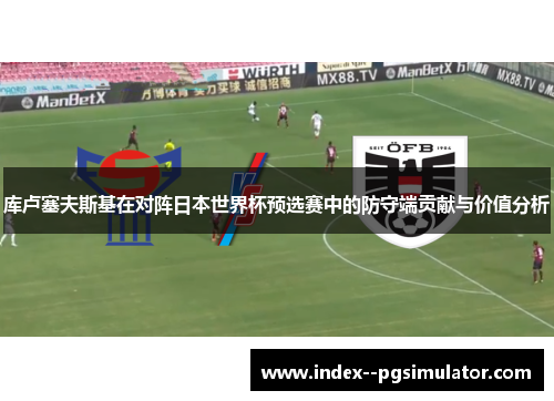 库卢塞夫斯基在对阵日本世界杯预选赛中的防守端贡献与价值分析