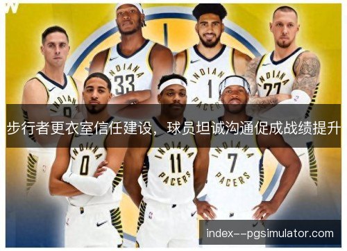 步行者更衣室信任建设,球员坦诚沟通促成战绩提升 步行者更衣室信任建设,球员坦诚沟通促成战绩提升